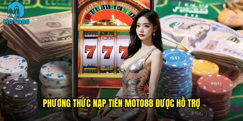 Nạp tiền vào Moto88 có nhanh chóng và miễn phí không? 2 Phương thức nạp tiền Moto88 được hỗ trợ